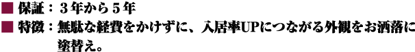 ■保証：３年から５年 ■特徴：無駄な経費をかけずに、入居率UPにつながる外観をお洒落に塗替え。