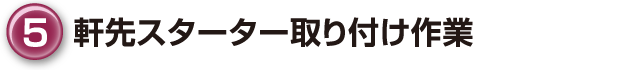 ⑤軒先スターター取り付け作業