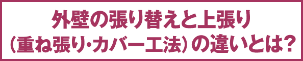 外壁の張り替えと上張り（重ね張り・カバー工法）の違いとは？