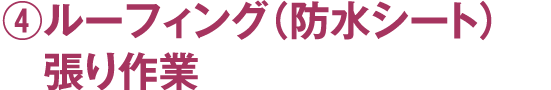 ④ルーフィング（防水シート）張り作業