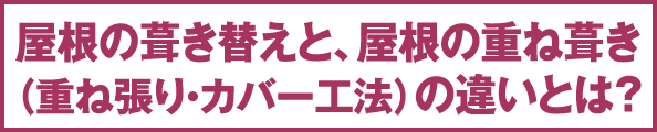 屋根の葺き替えと、屋根の重ね葺き（重ね張り・カバー工法）の違いとは？