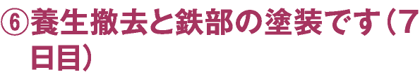 ⑥養生撤去と鉄部の塗装です（７日目）