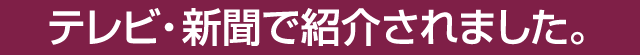 テレビ・新聞で紹介されました。