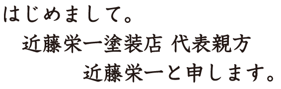 はじめまして。近藤栄一塗装店 代表親方 近藤栄一と申します。