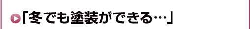 冬でも塗装ができる…