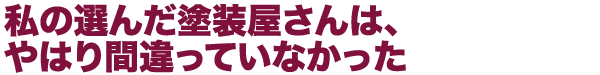 私の選んだ塗装屋さんは、やはり間違っていなかった