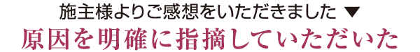 施主様よりご感想をいただきました　原因を明確に指摘していただいた