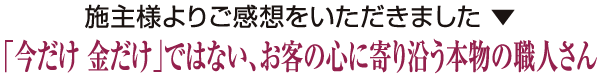 「今だけ 金だけ」ではない、お客の心に寄り沿う本物の職人さん