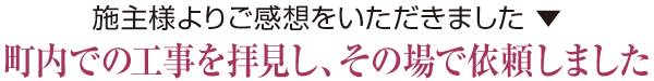 町内での工事を拝見し、その場で依頼しました