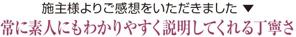 常に素人にもわかりやすく説明してくれる丁寧さ