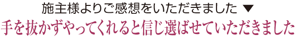 手を抜かずやってくれると信じ選ばせていただきました