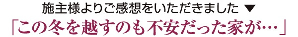 「この冬を越すのも不安だった家が…」