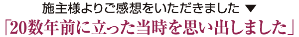 「20数年前に建てた当時を思い出しました」