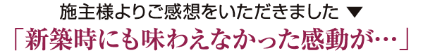 「新築時にも味わえなかった感動が…」