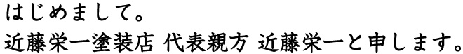 はじめまして。近藤栄一塗装店 代表親方 近藤栄一と申します。