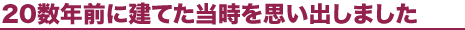 20数年前に建てた当時を思い出しました